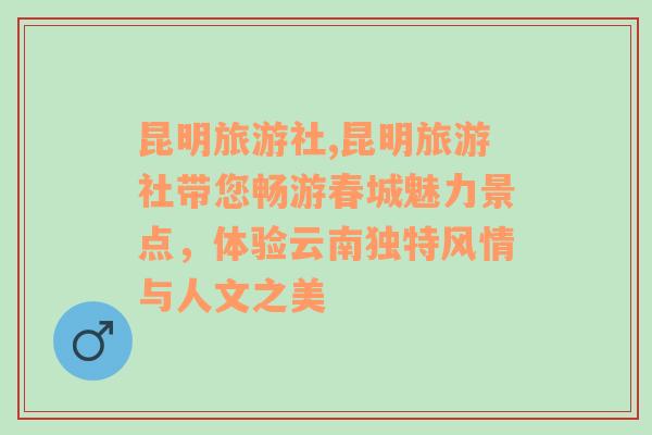 昆明旅游社,昆明旅游社带您畅游春城魅力景点，体验云南独特风情与人文之美