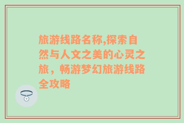 旅游线路名称,探索自然与人文之美的心灵之旅，畅游梦幻旅游线路全攻略