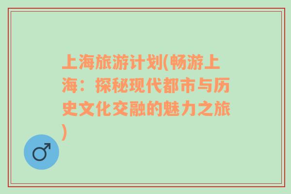 上海旅游计划(畅游上海：探秘现代都市与历史文化交融的魅力之旅)