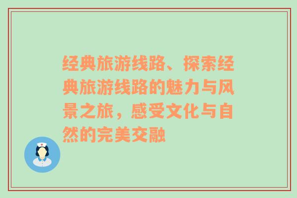 经典旅游线路、探索经典旅游线路的魅力与风景之旅，感受文化与自然的完美交融