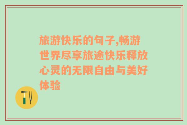 旅游快乐的句子,畅游世界尽享旅途快乐释放心灵的无限自由与美好体验