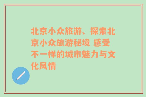 北京小众旅游、探索北京小众旅游秘境 感受不一样的城市魅力与文化风情