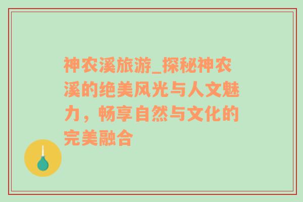 神农溪旅游_探秘神农溪的绝美风光与人文魅力，畅享自然与文化的完美融合