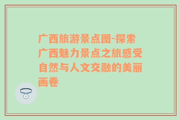 广西旅游景点图-探索广西魅力景点之旅感受自然与人文交融的美丽画卷