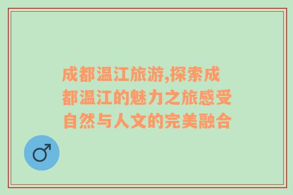 成都温江旅游,探索成都温江的魅力之旅感受自然与人文的完美融合