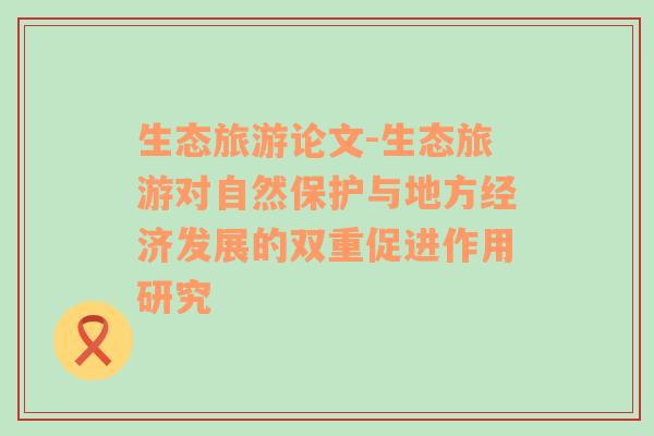 生态旅游论文-生态旅游对自然保护与地方经济发展的双重促进作用研究