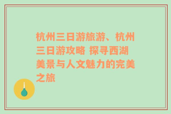 杭州三日游旅游、杭州三日游攻略 探寻西湖美景与人文魅力的完美之旅