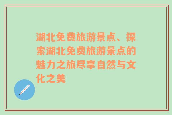 湖北免费旅游景点、探索湖北免费旅游景点的魅力之旅尽享自然与文化之美