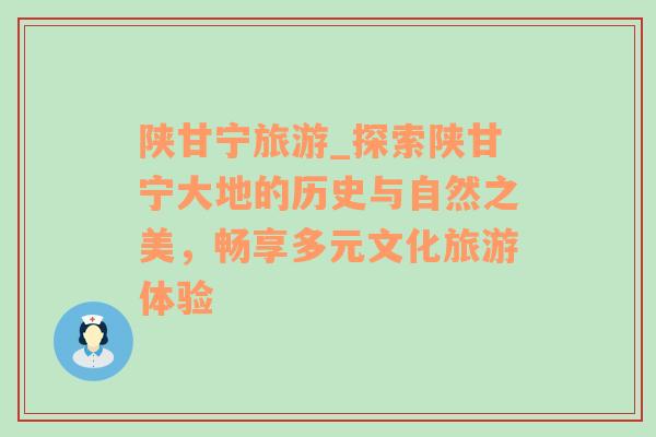 陕甘宁旅游_探索陕甘宁大地的历史与自然之美，畅享多元文化旅游体验