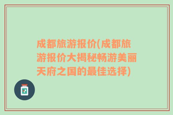 成都旅游报价(成都旅游报价大揭秘畅游美丽天府之国的最佳选择)