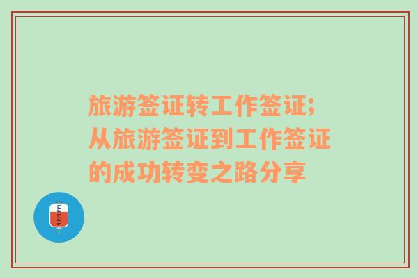 旅游签证转工作签证;从旅游签证到工作签证的成功转变之路分享