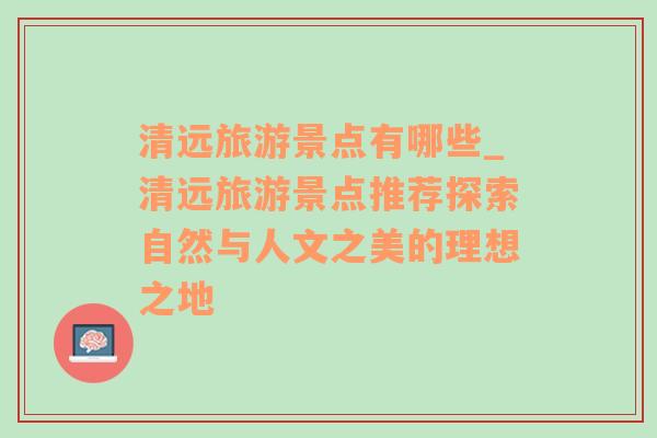 清远旅游景点有哪些_清远旅游景点推荐探索自然与人文之美的理想之地