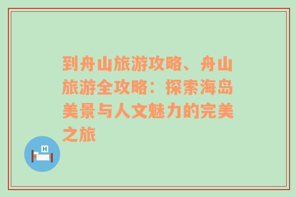 到舟山旅游攻略、舟山旅游全攻略：探索海岛美景与人文魅力的完美之旅