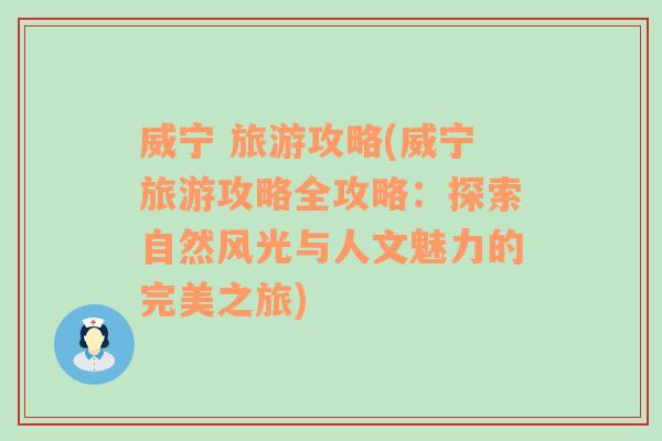 威宁 旅游攻略(威宁旅游攻略全攻略：探索自然风光与人文魅力的完美之旅)