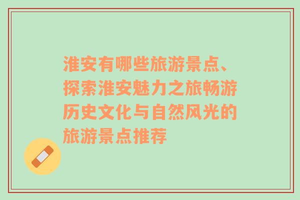 淮安有哪些旅游景点、探索淮安魅力之旅畅游历史文化与自然风光的旅游景点推荐