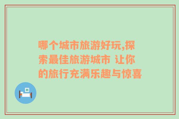 哪个城市旅游好玩,探索最佳旅游城市 让你的旅行充满乐趣与惊喜