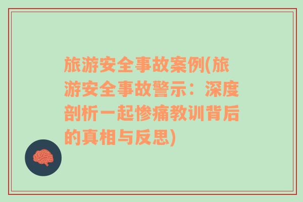 旅游安全事故案例(旅游安全事故警示：深度剖析一起惨痛教训背后的真相与反思)