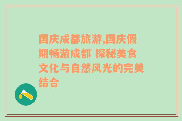 国庆成都旅游,国庆假期畅游成都 探秘美食文化与自然风光的完美结合