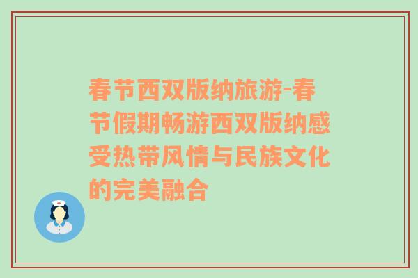 春节西双版纳旅游-春节假期畅游西双版纳感受热带风情与民族文化的完美融合