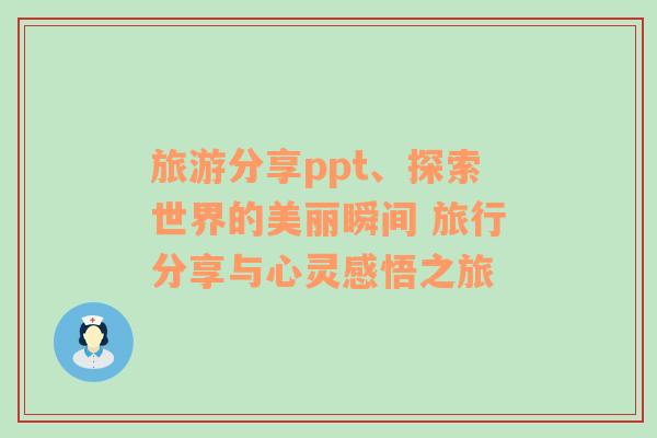 旅游分享ppt、探索世界的美丽瞬间 旅行分享与心灵感悟之旅