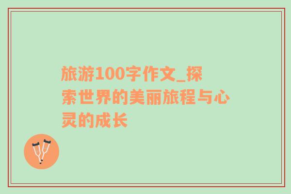 旅游100字作文_探索世界的美丽旅程与心灵的成长