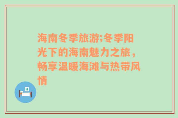 海南冬季旅游;冬季阳光下的海南魅力之旅，畅享温暖海滩与热带风情