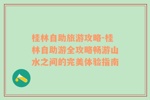 桂林自助旅游攻略-桂林自助游全攻略畅游山水之间的完美体验指南