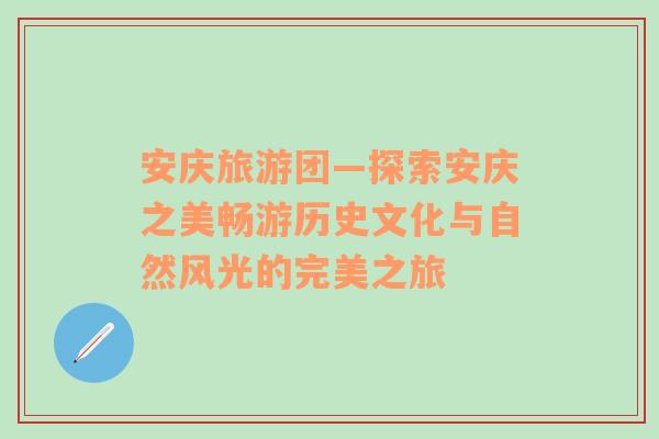 安庆旅游团—探索安庆之美畅游历史文化与自然风光的完美之旅