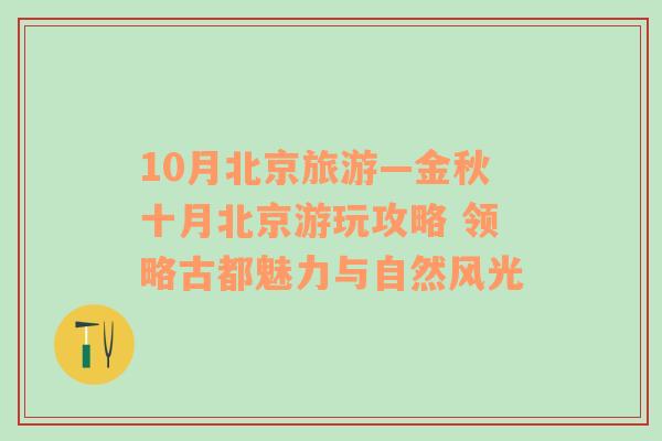 10月北京旅游—金秋十月北京游玩攻略 领略古都魅力与自然风光