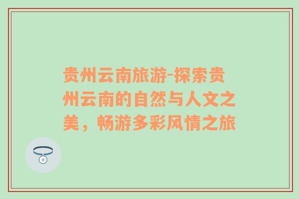 贵州云南旅游-探索贵州云南的自然与人文之美，畅游多彩风情之旅