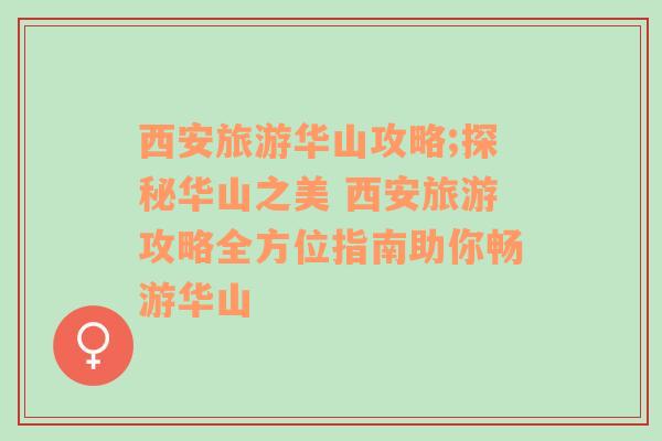 西安旅游华山攻略;探秘华山之美 西安旅游攻略全方位指南助你畅游华山